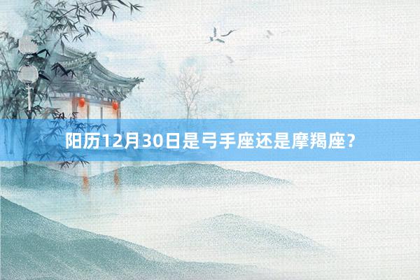 阳历12月30日是弓手座还是摩羯座？