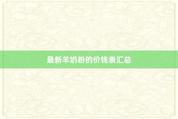 最新羊奶粉的价钱表汇总