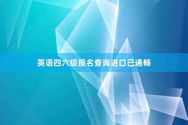 英语四六级报名查询进口已通畅