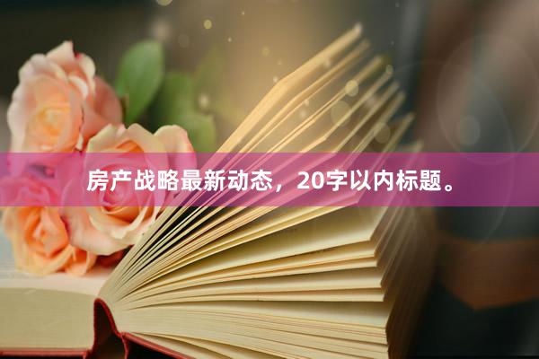 房产战略最新动态，20字以内标题。