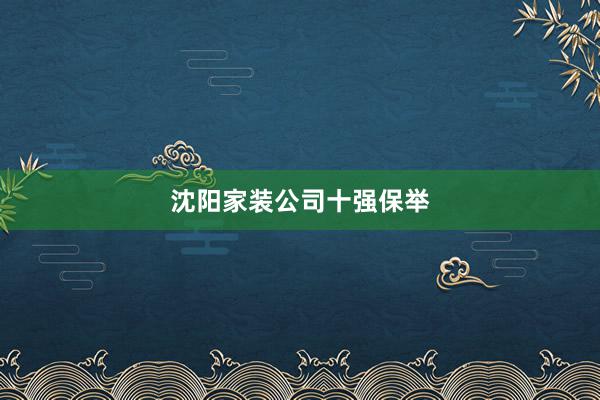 沈阳家装公司十强保举