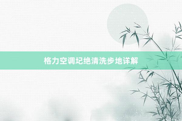 格力空调圮绝清洗步地详解