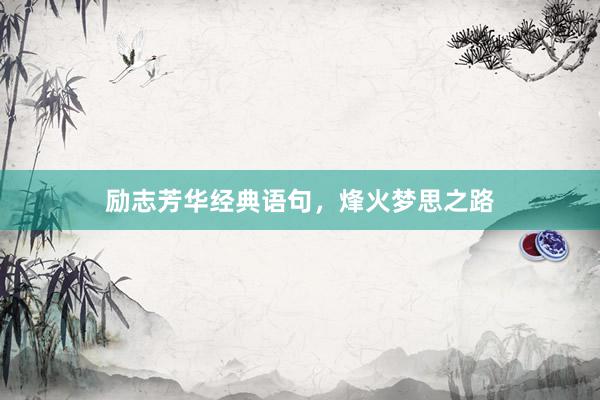 励志芳华经典语句，烽火梦思之路