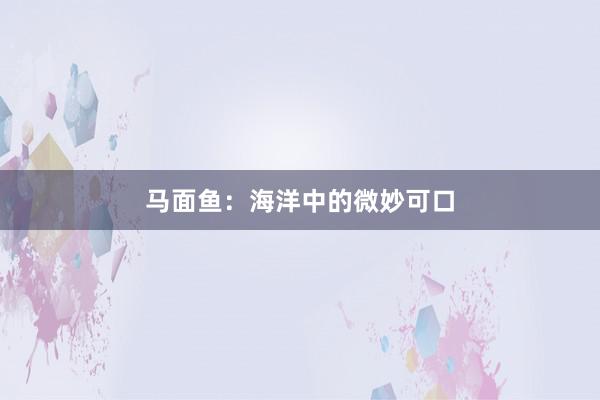 马面鱼：海洋中的微妙可口